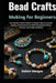 Bead Crafts Making For Beginners: Step-By-Step Creative Projects To Design Unique Accessories, Jewelry, And Decorative Art While Developing Precision, by Kolton Morgan