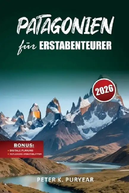 PATAGONIEN für ERSTABENTEURER: 7-tägiger Outdoor-Abenteuerführer mit landschaftlich reizvollen Wegen und praktischen Reisetipps by Peter K. Puryear