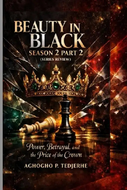 Beauty in Black - Season 2 Part 2 (SERIES REVIEW): Power, Betrayal, and the Price of the Crown by Aghogho P. Tedjerhe