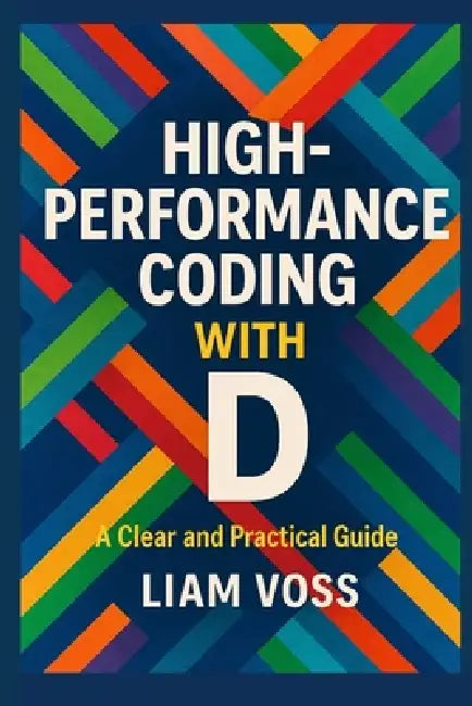 High-Performance Coding with D: A Clear and Practical Guide by Liam Voss