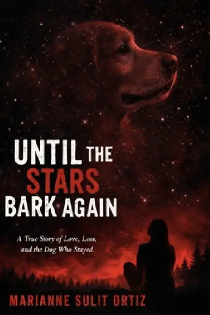 Until the Stars Bark Again: A True Story of Love, Loss, and the Dog Who Stayed by Marianne Sulit Ortiz