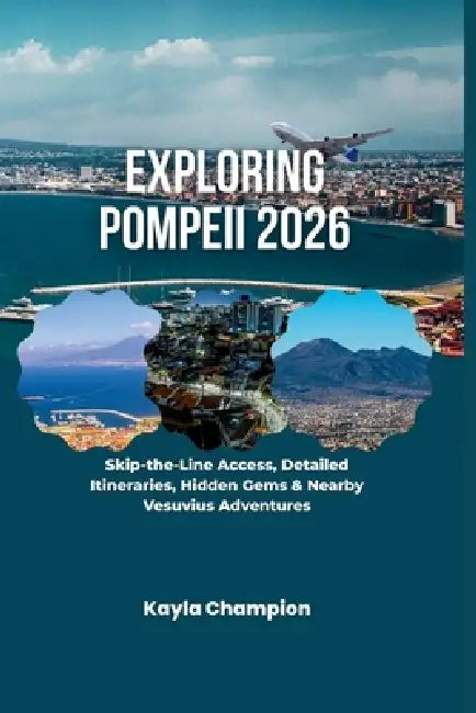 Exploring Pompeii 2026: Skip-the-Line Access, Detailed Itineraries, Hidden Gems & Nearby Vesuvius Adventures by Kayla Champion
