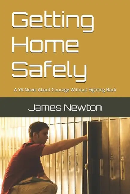 Getting Home Safely: A YA Novel About Courage Without Fighting Back by James Newton