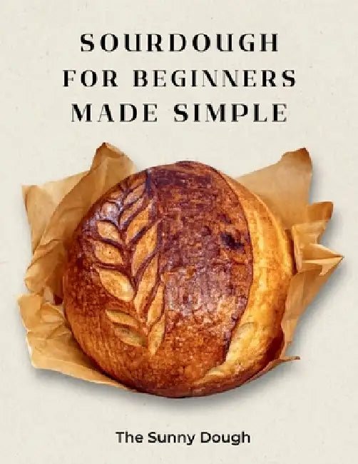 Sourdough for Beginners Made Simple: A Step-by-Step Guide to Starter, Fermentation, and Confident Artisan Bread Baking with Guided Practice Loaves by The Sunny Dough