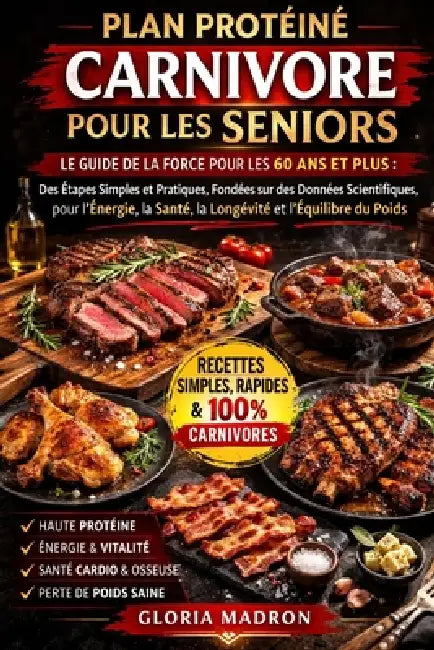 Plan Protéiné Carnivore Pour Les Seniors: Le guide de la force pour les 60 ans et plus: des étapes simples et pratiques, fondées sur des données scien by Gloria Madron