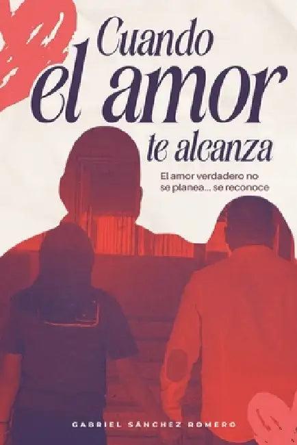 Cuando el Amor te alcanza: El amor verdadero no se planea... se reconoce by Gabriel Sánchez Romero