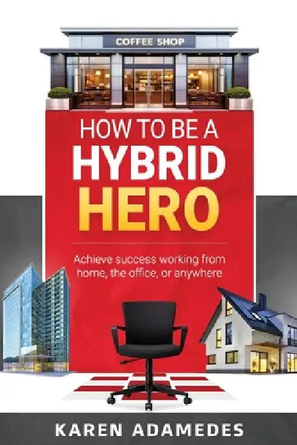 How to Be a Hybrid Hero: Achieve success working from home, the office, or anywhere by Karen Adamedes