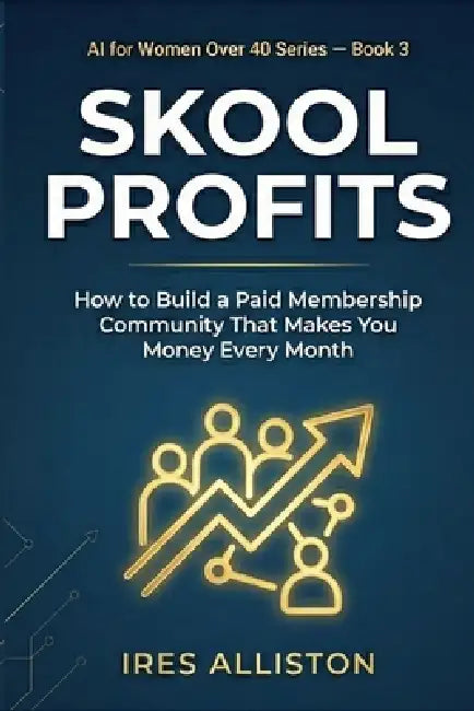 Skool Profits How to Build a Paid Membership Community That Makes You Money Every Month: The Step-by-Step Guide for Coaches, Consultants & Women Over by Ires Alliston