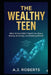 The Wealthy Teen: What School Didn't Teach You About Money, Investing, and Building Wealth by A. J. Roberts