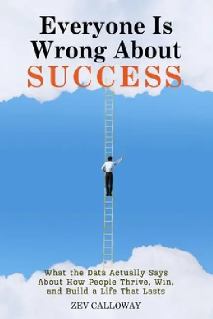Everyone Is Wrong About Success: What the Data Actually Says About How People Thrive, Win, and Build a Life That Lasts by Zev Calloway