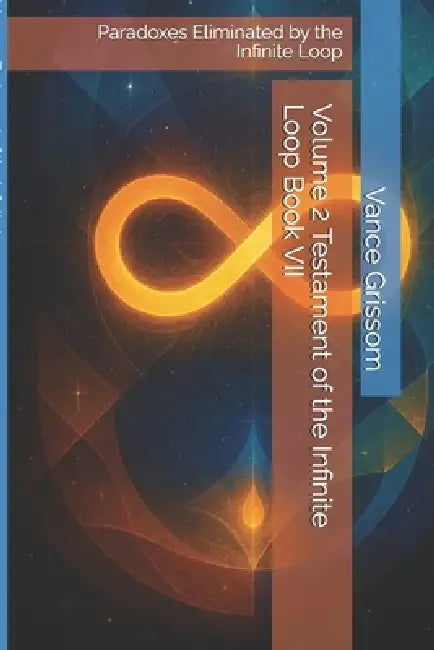 Volume 2 Testament of the Infinite Loop Book VII: Paradoxes Eliminated by the Infinite Loop by Jr. Grissom Vance Graham