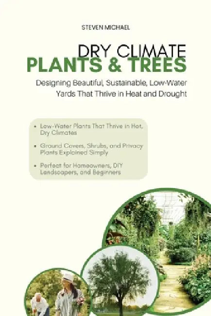 Dry Climate Plants & Trees: Designing Beautiful, Sustainable, Low-Water Yards That Thrive in Heat and Drought by Steven Michael