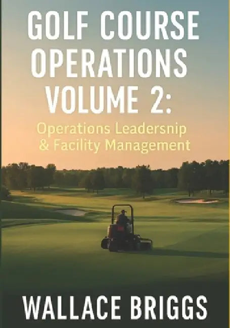 Golf Course Operations Volume 2: Operations, Leadership & Facility Management by Wallace Briggs