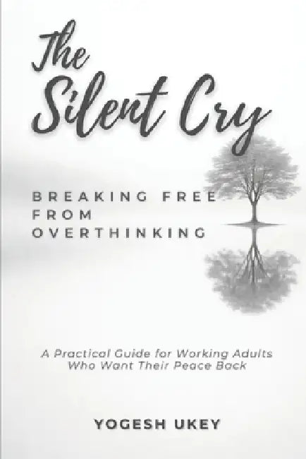 The Silent Cry - Breaking Free from Overthinking: A Practical Guide for Working Adults Who Want Their Peace Back by Yogesh Ukey