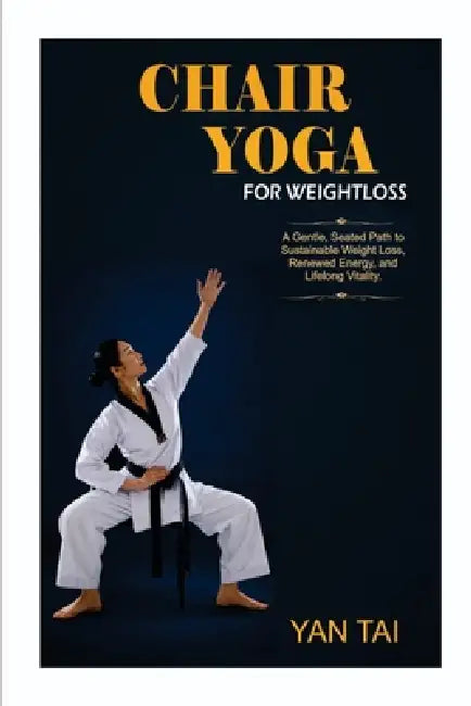 Chair Yoga for Weight Loss: A Gentle, Seated Path to Sustainable Weight Loss, Renewed Energy, and Lifelong Vitality by Yan Tai