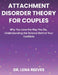 Attachment Disorder Theory for Couples: Why You Love the Way You Do, Understanding the Science Behind Your Conflicts by Lena Reeves
