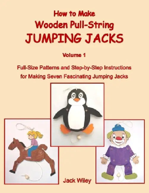 How to Make Wooden Pull-String Jumping Jacks: Volume 1: Full-Size Patterns and Step-by-Step Instructions for Making Seven Fascinating Jumping Jacks by Jack Wiley