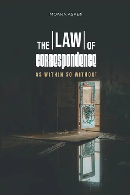 The Law of Correspondence: As Within So Without by Moana Aspen