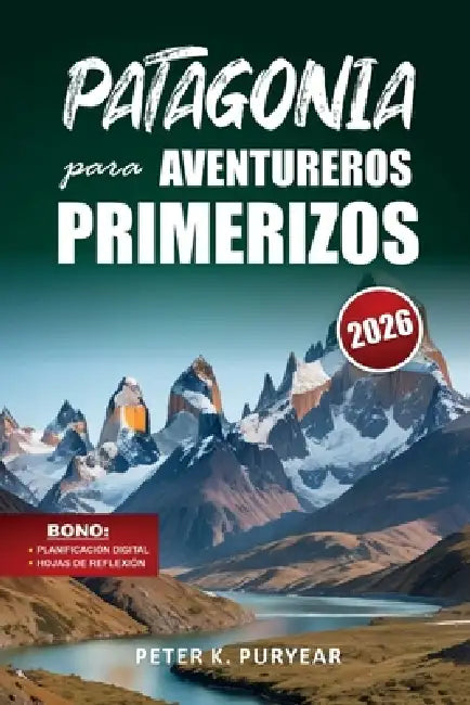 PATAGONIA para AVENTUREROS PRIMERIZOS: Guía de aventuras al aire libre de 7 días con rutas panorámicas y consejos prácticos para viajar by Peter K. Puryear
