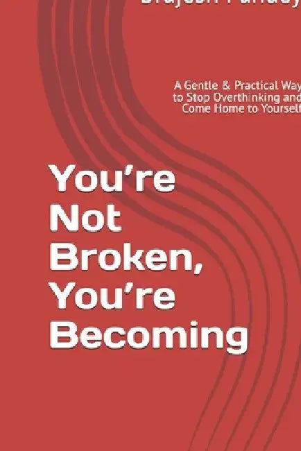You're Not Broken, You're Becoming: A Gentle & Practical Way to Stop Overthinking and Come Home to Yourself by Brajesh Pandey