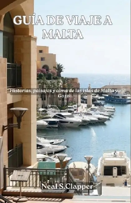 Guía de Viaje a Malta: Historias, paisajes y alma de las islas de Malta y Gozo by Neal S. Clapper