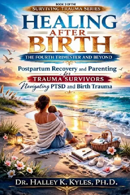 Healing After Birth: The Fourth Trimester and Beyond: Postpartum Recovery and Parenting for Trauma Survivors Navigating PTSD and Birth Trauma. by Halley K. Kyles