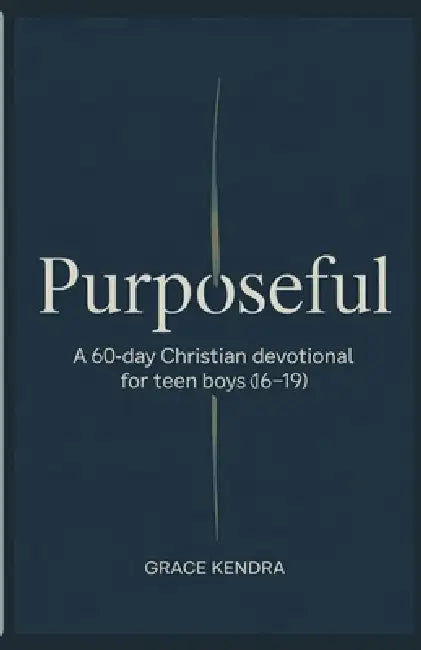 Purposeful: A 60-Day Christian Devotional for Teen Boys (16-19) by Grace Kendra