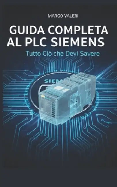 Guida Completa al PLC Siemens: Tecniche Avanzate di Configurazione, Programmazione TIA Portal e Integrazione Industriale per Professionisti dell'Autom by Marco Valeri