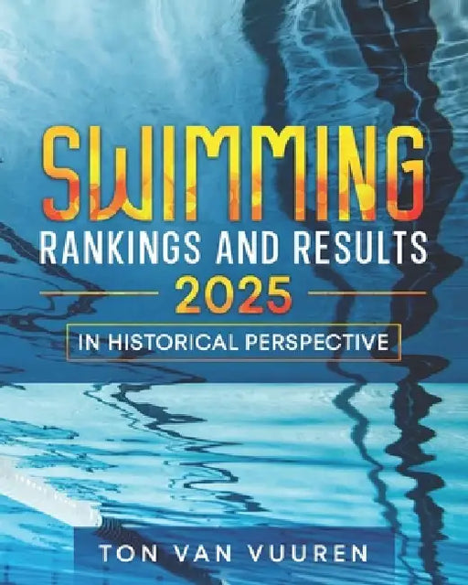 Swimming Rankings and Results 2025: In historical perspective by Ton Van Vuuren