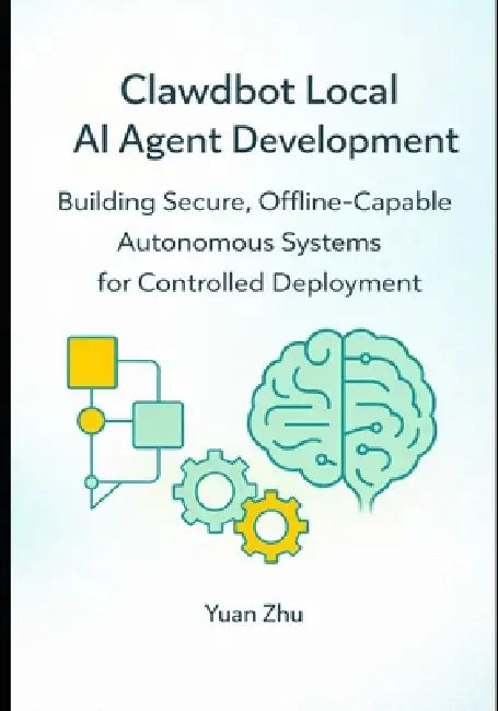 Clawdbot Local AI Agent Development: Building Secure, Offline Capable Autonomous Systems for Controlled Deployment by Yuan Zhu