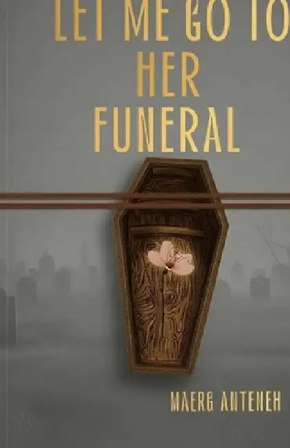 Let Me Go to Her to Funeral: Psychological thriller by Maerg Anteneh