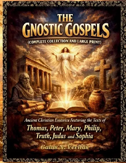 The Gnostic Gospels (Complete Collection and Large Print): Ancient Christian Esoterica Featuring the Texts of Thomas, Peter, Mary, Philip, Truth, Juda by Gaius N. Veritas
