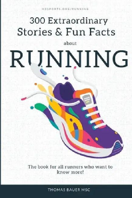 300 Extraordinary Stories and Fun Facts about Running: The book for all runners who want to know more! by Thomas Bauer Msc