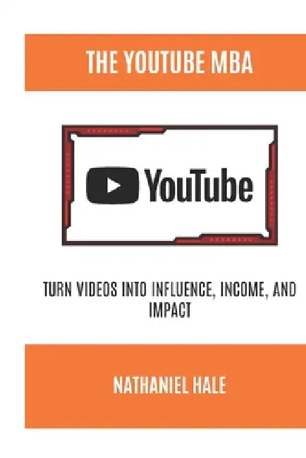 The YouTube MBA: Turn Videos into Influence, Income, and Impact by Nathaniel Hale