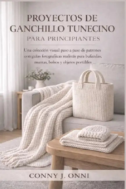 Proyectos de Ganchillo Tunecino Para Principiantes: Una colección visual paso a paso de patrones con guías fotográficas realistas para bufandas, manta by Conny J. Onni