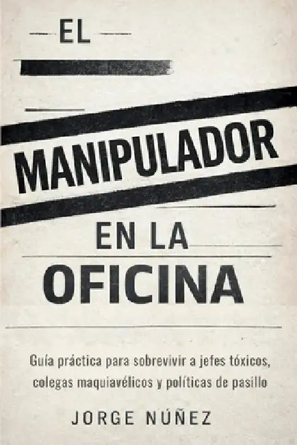 El manipulador en la oficina: Guía práctica para sobrevivir a jefes tóxicos, colegas maquiavélicos y políticas de pasillo by Jorge Núñez