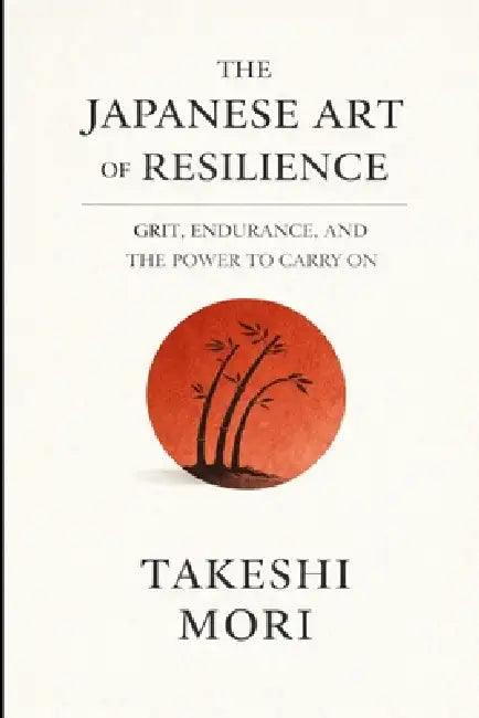 The Japanese Art of Resilience: Grit, Endurance, and the Power to Carry On by Takeshi Mori