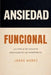 Ansiedad funcional: La ciencia de convertir la preocupación en rendimiento by Jorge Núñez
