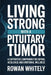 Living Strong with a Pituitary Tumor: A Supportive Companion for Coping, Resilience, and Emotional Wellness by Rowan Whitely
