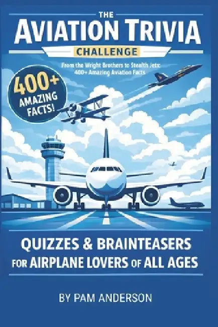 The Aviation Trivia Challenge: 400+ Amazing Aviation Facts: Quizzes and Brainteasers For Airplane Lovers Of All Ages by Pam Anderson