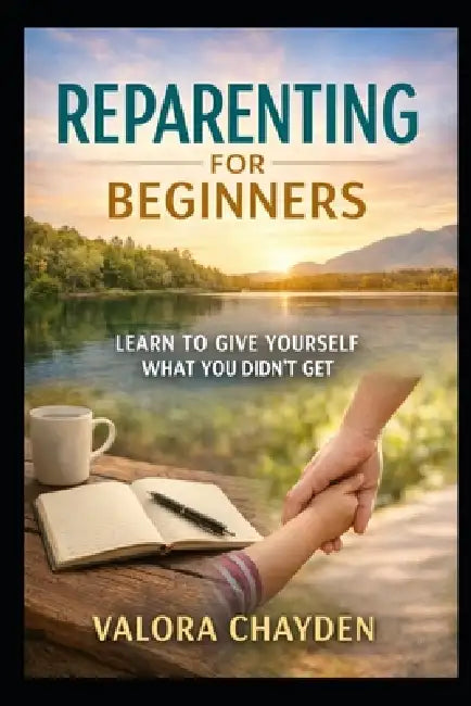 Reparenting for Beginners: Learning To Give Yourself What You Didn't Get by Valora Chayden