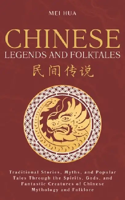 Chinese Legends and Folktales: Traditional Stories, Myths, and Popular Tales Through the Spirits, Gods, and Fantastic Creatures of Chinese Mythology a by Mei Hua