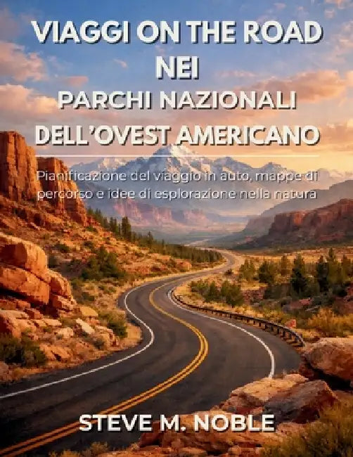 Viaggi On the Road nei Parchi Nazionali dell'Ovest Americano: Pianificazione del viaggio in auto, mappe di percorso e idee di esplorazione nella natur by Steve M. Noble