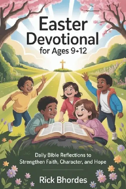 Easter Devotional For Ages 9-12: Daily Bible Reflections to Strengthen Faith, Character, and Hope by Rick Bhordes