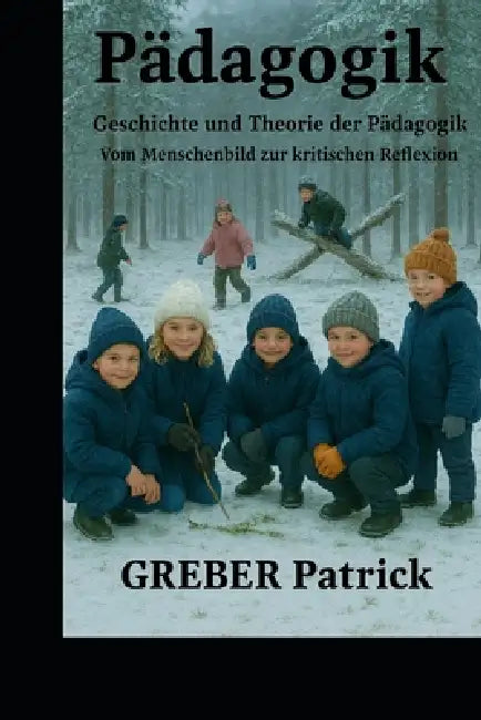 Pädagogik Geschichte und Theorie der Pädagogik: Vom Menschenbild zur kritischen Reflexion by Patrick Greber