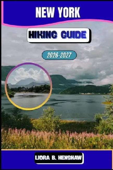 New York Hiking Guide 2026-2027 by Liora B. Henshaw