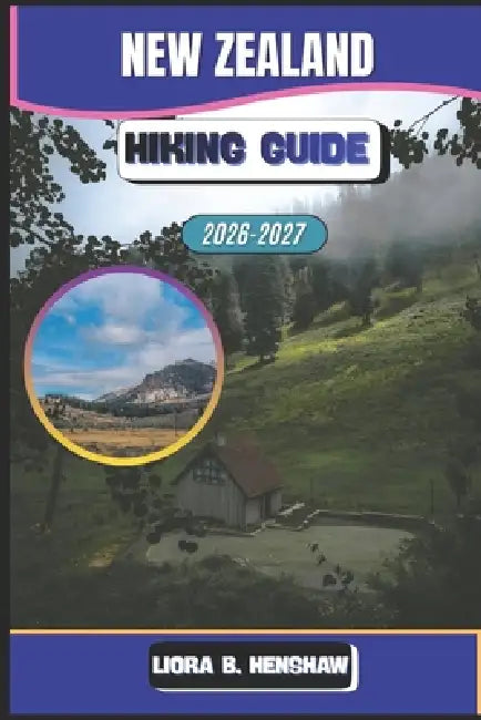 New Zealand Hiking Guide 2026-202 by Liora B. Henshaw