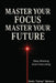Master Your Focus Master Your Future: Stop Wishing Start Executing by Denis Maheux