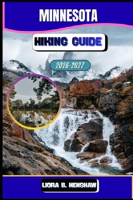 Minnesota Hiking Guide 2026-2027 by Liora B. Henshaw