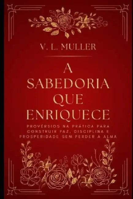 A Sabedoria que Enriquece: Provérbios na prática para construir paz, disciplina e prosperidade sem perder a alma. by V. L. Muller
